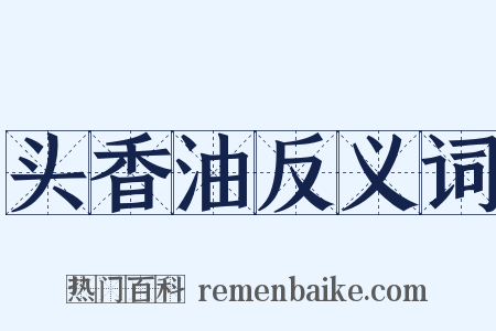 头香油反义词是什么意思的图片